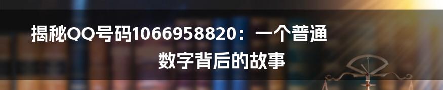 揭秘QQ号码1066958820:一个普通数字背后的故事