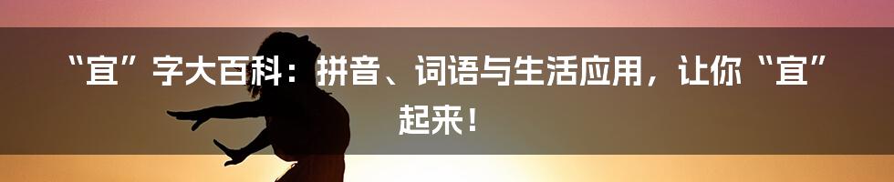 “宜”字大百科:拼音、词语与生活应用,让你“宜”起来!