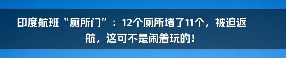 印度航班“厕所门”:12个厕所堵了11个,被迫返航,这可不是闹着玩的!
