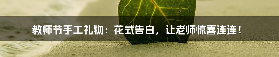 教师节手工礼物：花式告白，让老师惊喜连连！