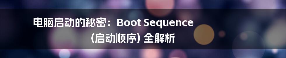 电脑启动的秘密:Boot Sequence (启动顺序) 全解析