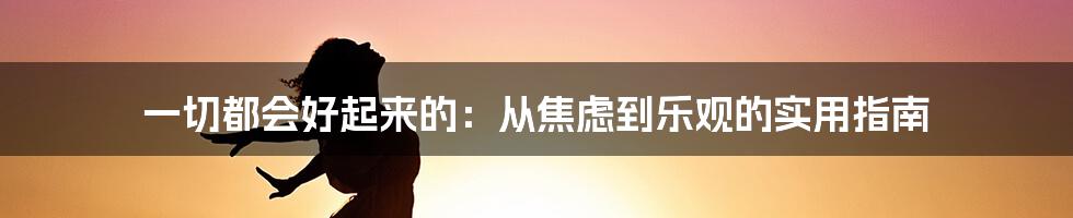 一切都会好起来的:从焦虑到乐观的实用指南