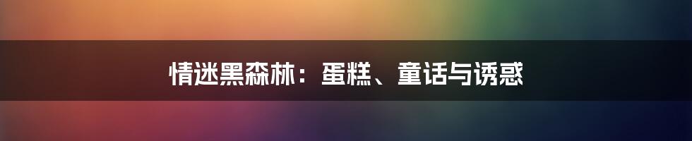 情迷黑森林:蛋糕、童话与诱惑