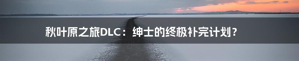 秋叶原之旅DLC:绅士的终极补完计划?