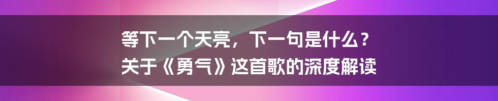等下一个天亮,下一句是什么? 关于《勇气》这首歌的深度解读
