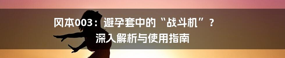 冈本003：避孕套中的“战斗机”？ 深入解析与使用指南