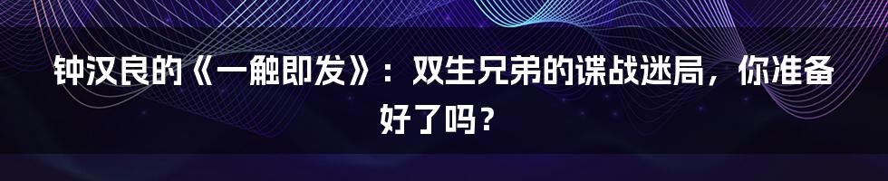 钟汉良的《一触即发》:双生兄弟的谍战迷局,你准备好了吗?