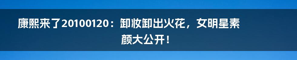 康熙来了20100120:卸妆卸出火花,女明星素颜大公开!