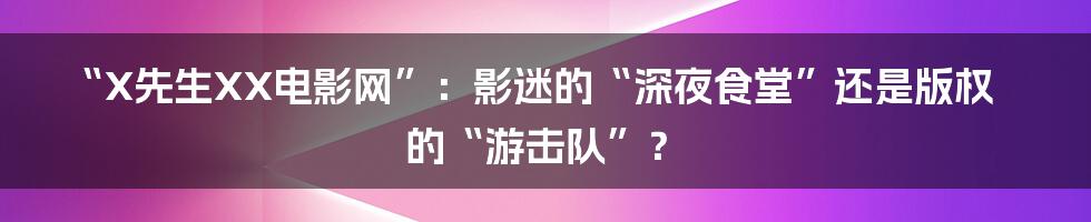 “X先生XX电影网”:影迷的“深夜食堂”还是版权的“游击队”?
