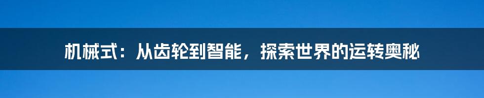 机械式:从齿轮到智能,探索世界的运转奥秘