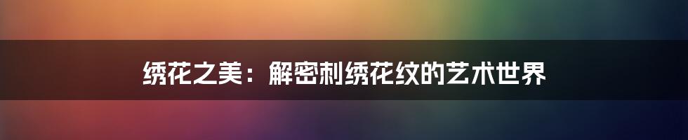 绣花之美:解密刺绣花纹的艺术世界