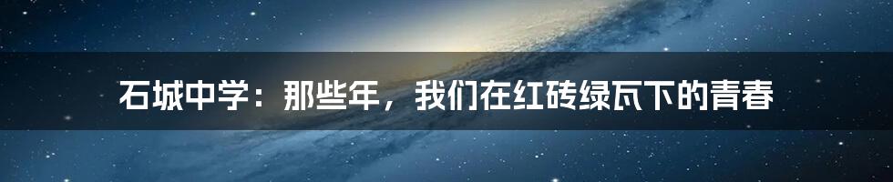 石城中学:那些年,我们在红砖绿瓦下的青春
