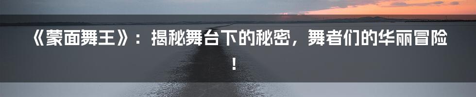 《蒙面舞王》:揭秘舞台下的秘密,舞者们的华丽冒险!