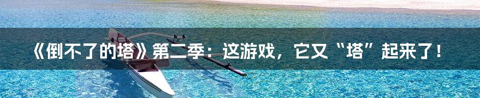 《倒不了的塔》第二季:这游戏,它又“塔”起来了!