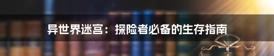 异世界迷宫：探险者必备的生存指南
