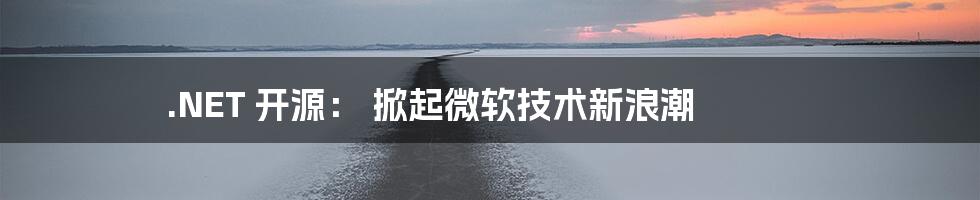 .NET 开源: 掀起微软技术新浪潮