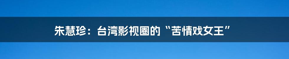 朱慧珍：台湾影视圈的“苦情戏女王”