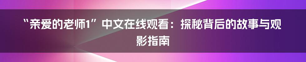 “亲爱的老师1”中文在线观看:探秘背后的故事与观影指南