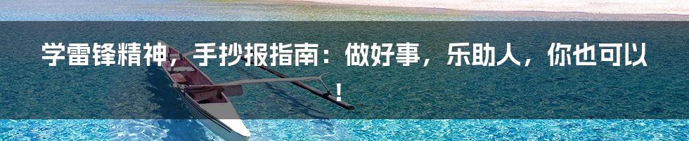 学雷锋精神,手抄报指南:做好事,乐助人,你也可以!