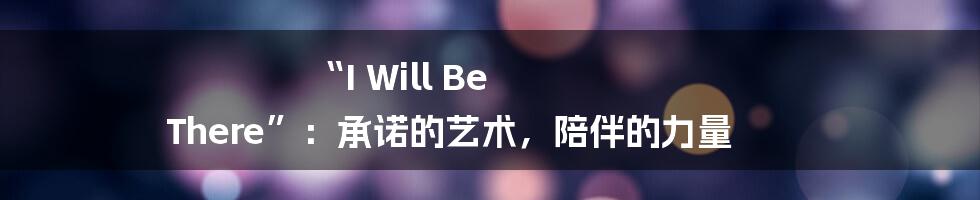“I Will Be There”：承诺的艺术，陪伴的力量