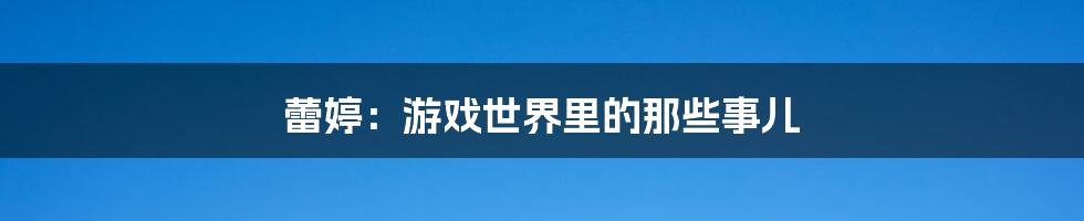 蕾婷:游戏世界里的那些事儿