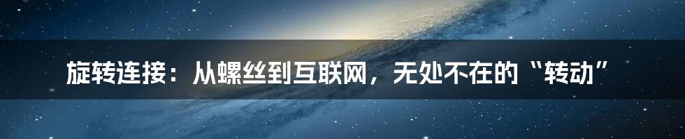 旋转连接：从螺丝到互联网，无处不在的“转动”