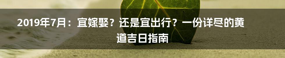 2019年7月：宜嫁娶？还是宜出行？一份详尽的黄道吉日指南