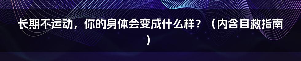 长期不运动，你的身体会变成什么样？（内含自救指南）
