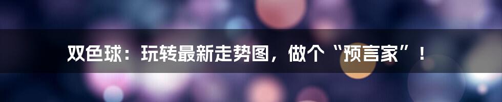双色球：玩转最新走势图，做个“预言家”！
