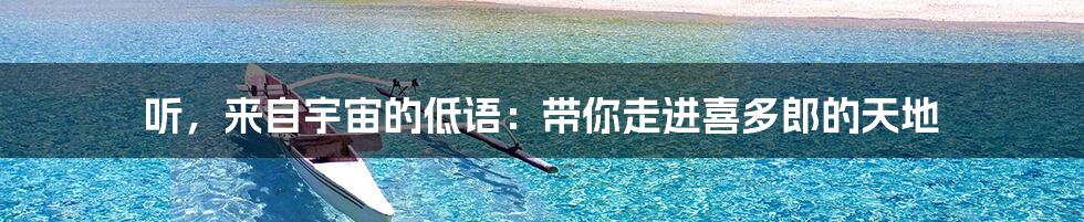 听,来自宇宙的低语:带你走进喜多郎的天地