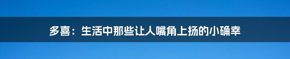 多喜：生活中那些让人嘴角上扬的小确幸