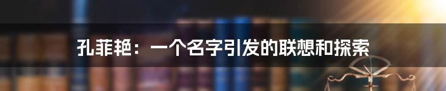 孔菲艳:一个名字引发的联想和探索