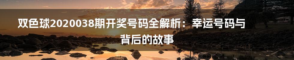 双色球2020038期开奖号码全解析:幸运号码与背后的故事