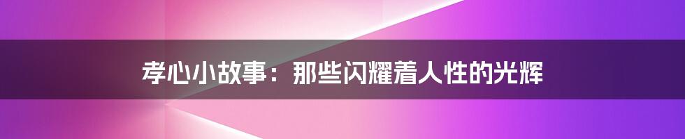 孝心小故事:那些闪耀着人性的光辉