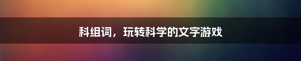 科组词,玩转科学的文字游戏