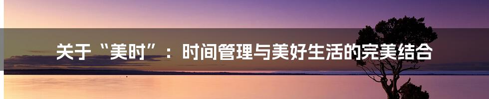 关于“美时”:时间管理与美好生活的完美结合