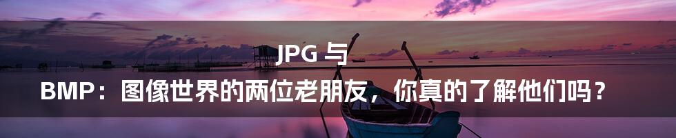 JPG 与 BMP:图像世界的两位老朋友,你真的了解他们吗?