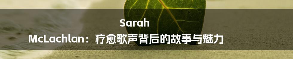 Sarah McLachlan：疗愈歌声背后的故事与魅力