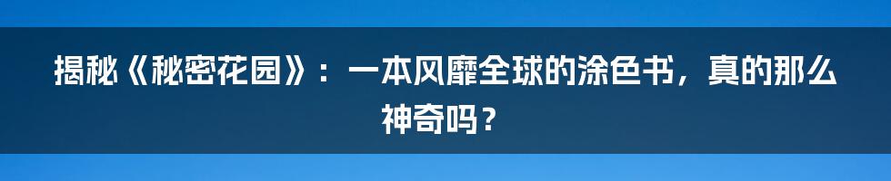 揭秘《秘密花园》:一本风靡全球的涂色书,真的那么神奇吗?