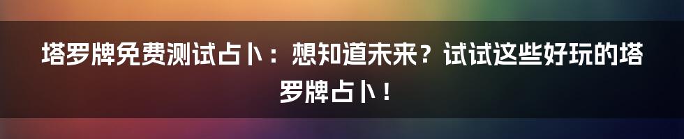 塔罗牌免费测试占卜:想知道未来?试试这些好玩的塔罗牌占卜!