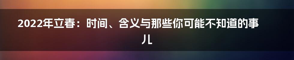 2022年立春:时间、含义与那些你可能不知道的事儿