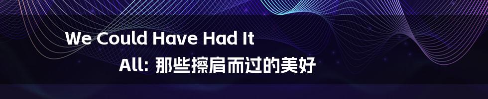 We Could Have Had It All: 那些擦肩而过的美好