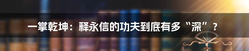 一掌乾坤:释永信的功夫到底有多“深”?
