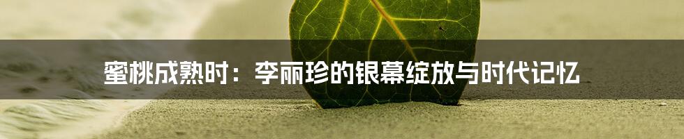 蜜桃成熟时:李丽珍的银幕绽放与时代记忆