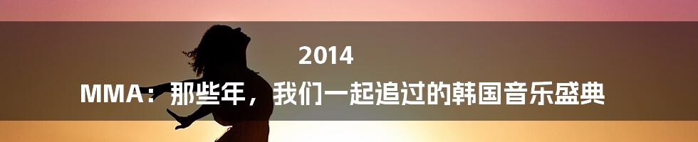 2014 MMA:那些年,我们一起追过的韩国音乐盛典