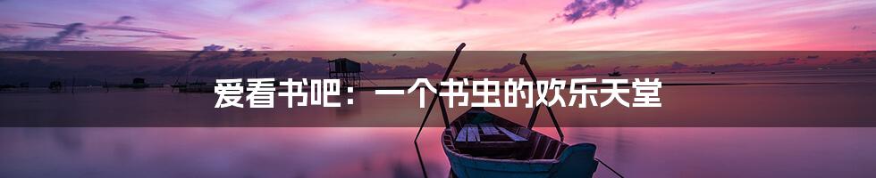 爱看书吧:一个书虫的欢乐天堂