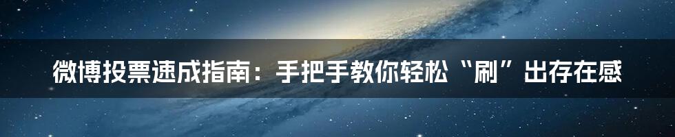 微博投票速成指南：手把手教你轻松“刷”出存在感