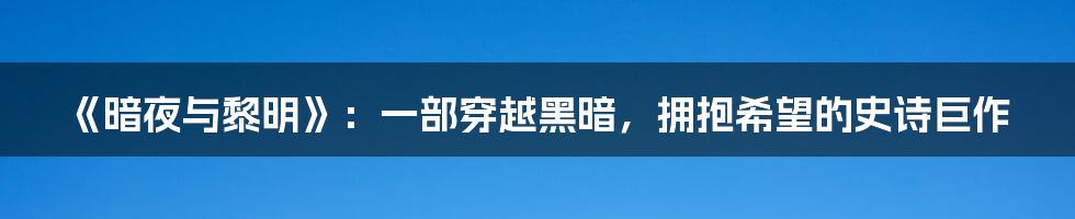 《暗夜与黎明》：一部穿越黑暗，拥抱希望的史诗巨作