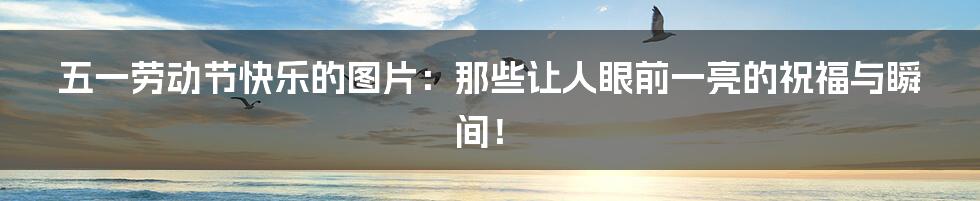 五一劳动节快乐的图片:那些让人眼前一亮的祝福与瞬间!