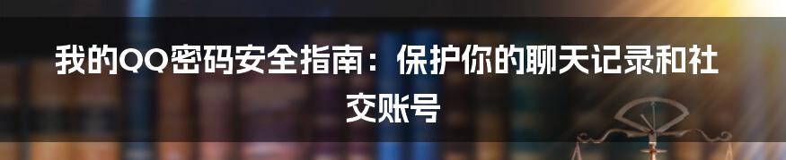 我的QQ密码安全指南：保护你的聊天记录和社交账号